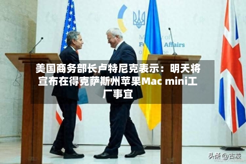 美国商务部长卢特尼克表示：明天将宣布在得克萨斯州苹果Mac mini工厂事宜-第1张图片