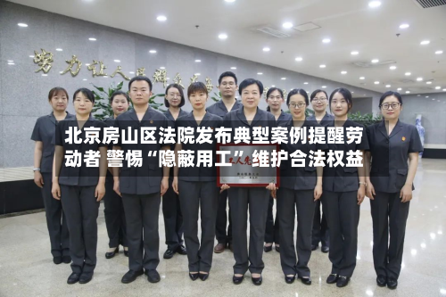 北京房山区法院发布典型案例提醒劳动者 警惕“隐蔽用工” 维护合法权益