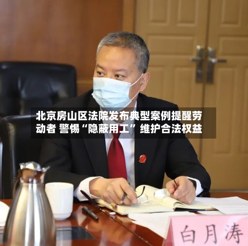 北京房山区法院发布典型案例提醒劳动者 警惕“隐蔽用工	” 维护合法权益-第3张图片