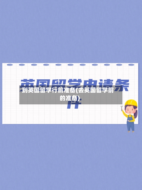 到英国留学行前准备(去英国留学前的准备)-第3张图片