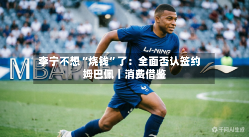 李宁不想“烧钱”了：全面否认签约姆巴佩丨消费借鉴-第3张图片