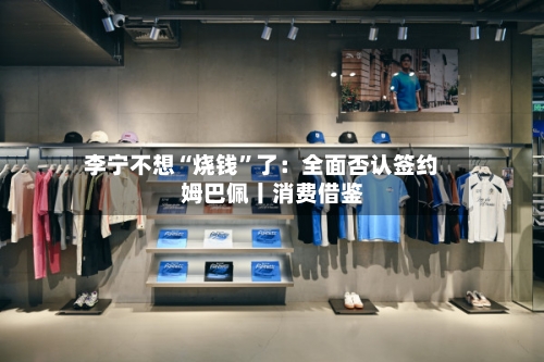 李宁不想“烧钱”了：全面否认签约姆巴佩丨消费借鉴