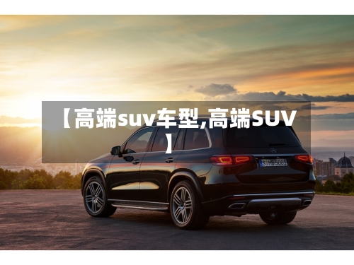 【高端suv车型,高端SUV】