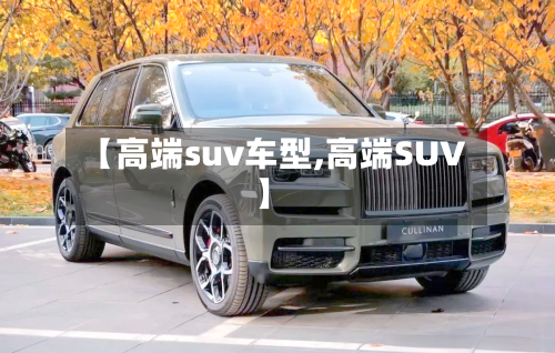 【高端suv车型,高端SUV】-第2张图片