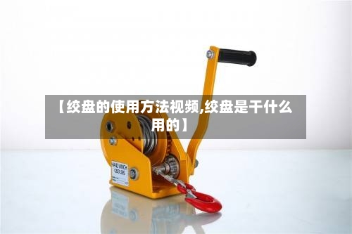 【绞盘的使用方法视频,绞盘是干什么用的】-第2张图片