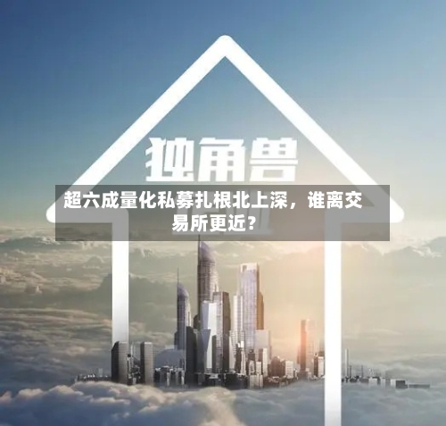 超六成量化私募扎根北上深，谁离交易所更近？-第3张图片