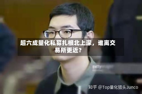 超六成量化私募扎根北上深	，谁离交易所更近？-第2张图片