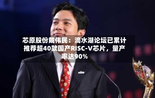 芯原股份戴伟民：滴水湖论坛已累计推荐超40款国产RISC-V芯片，量产率达90%-第2张图片
