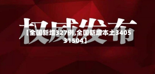 【全国新增327例,全国新增本土3405 31504】-第2张图片