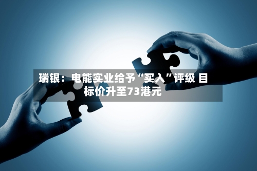 瑞银：电能实业给予“买入”评级 目标价升至73港元-第1张图片