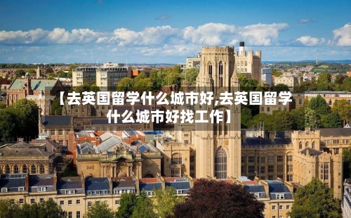 【去英国留学什么城市好,去英国留学什么城市好找工作】