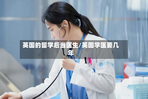 英国的留学后当医生/英国学医要几年
