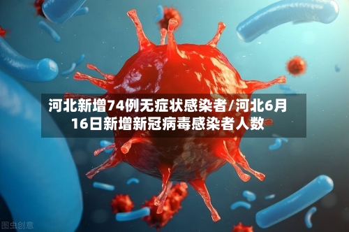河北新增74例无症状感染者/河北6月16日新增新冠病毒感染者人数-第2张图片