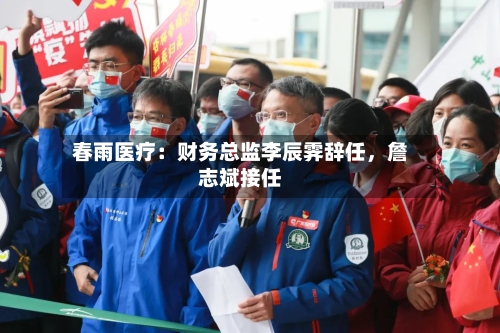 春雨医疗：财务总监李辰霁辞任，詹志斌接任