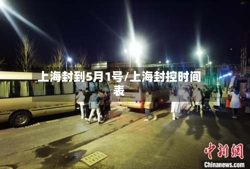 上海封到5月1号/上海封控时间表-第2张图片