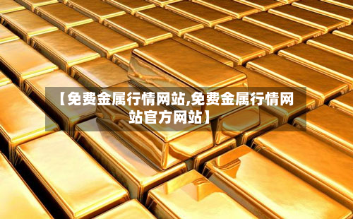 【免费金属行情网站,免费金属行情网站官方网站】