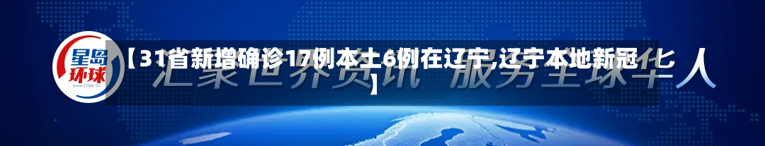 【31省新增确诊17例本土6例在辽宁,辽宁本地新冠】