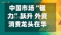 中国市场“磁力” 跃升 外资消费龙头在华业务回暖