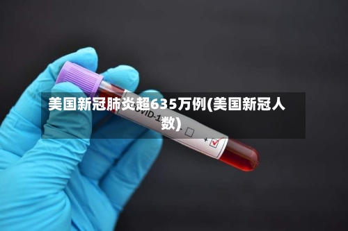 美国新冠肺炎超635万例(美国新冠人数)-第2张图片