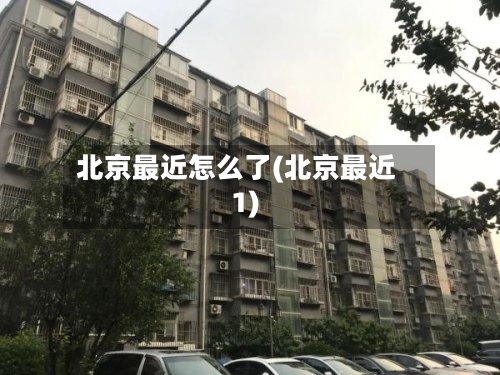北京最近怎么了(北京最近1)-第2张图片