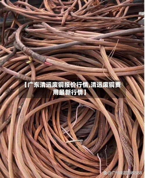 【广东清远废铜报价行情,清远废铜费用最新行情】-第3张图片