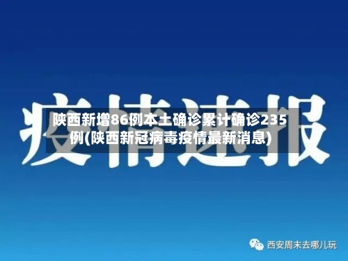 陕西新增86例本土确诊累计确诊235例(陕西新冠病毒疫情最新消息)