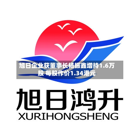 旭日企业获董事长杨振鑫增持1.6万股 每股作价1.34港元-第1张图片
