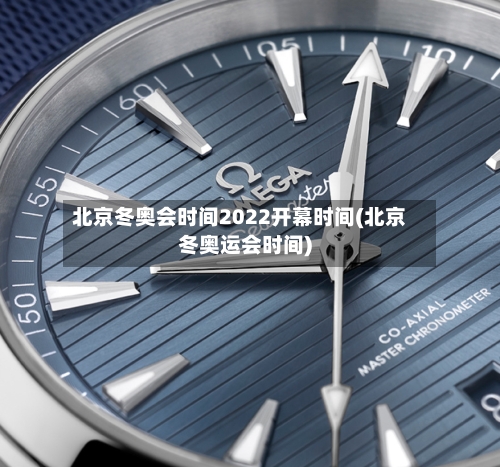 北京冬奥会时间2022开幕时间(北京冬奥运会时间)