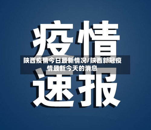 陕西疫情今日最新情况/陕西新冠疫情最新今天的消息-第3张图片