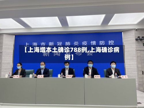 【上海增本土确诊788例,上海确诊病例】-第2张图片