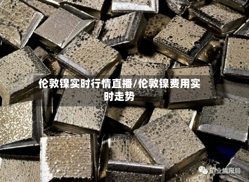 伦敦镍实时行情直播/伦敦镍费用实时走势