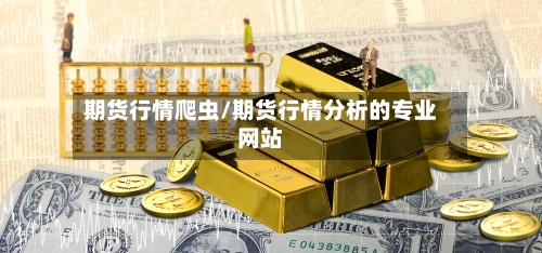 期货行情爬虫/期货行情分析的专业网站-第2张图片