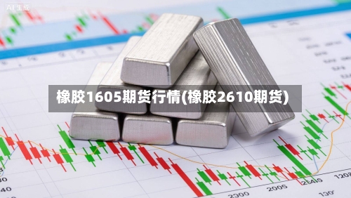 橡胶1605期货行情(橡胶2610期货)