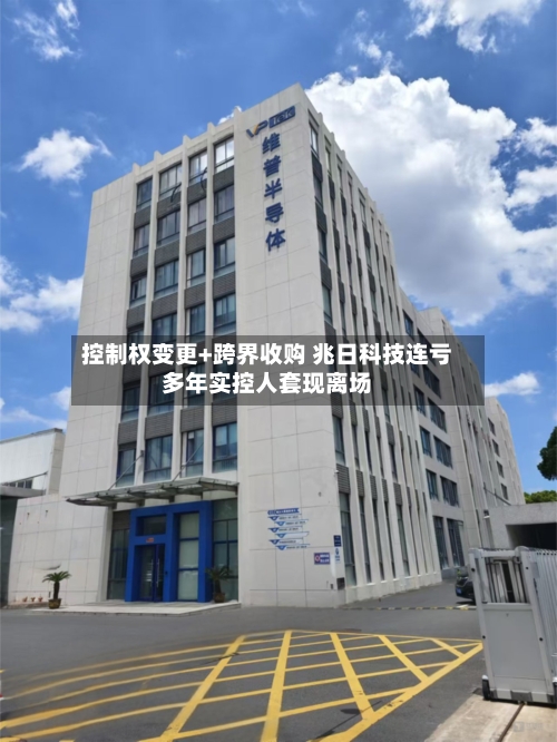 控制权变更+跨界收购 兆日科技连亏多年实控人套现离场-第2张图片
