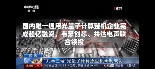 国内唯一通用光量子计算整机企业完成超亿融资，韦豪创芯、共达电声联合领投-第2张图片
