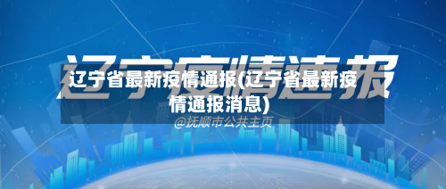 辽宁省最新疫情通报(辽宁省最新疫情通报消息)