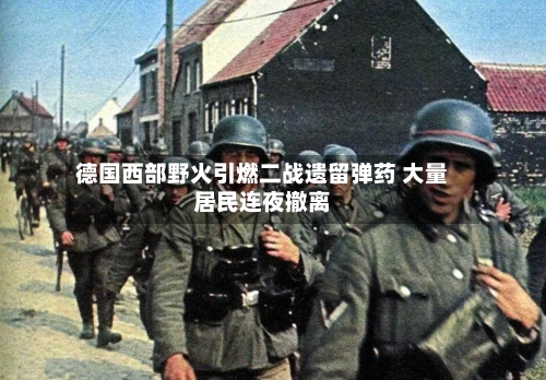 德国西部野火引燃二战遗留弹药 大量居民连夜撤离-第3张图片