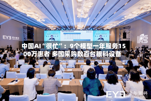 中国AI“很忙	”：9个模型一年服务1500万患者 多国采购数百台眼科设备-第3张图片