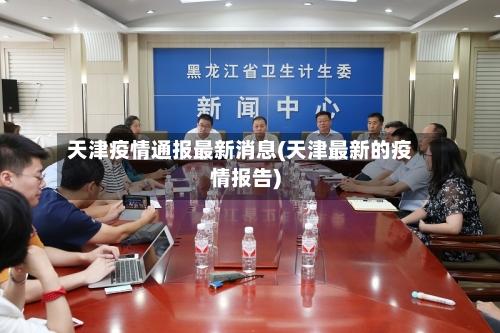 天津疫情通报最新消息(天津最新的疫情报告)-第3张图片