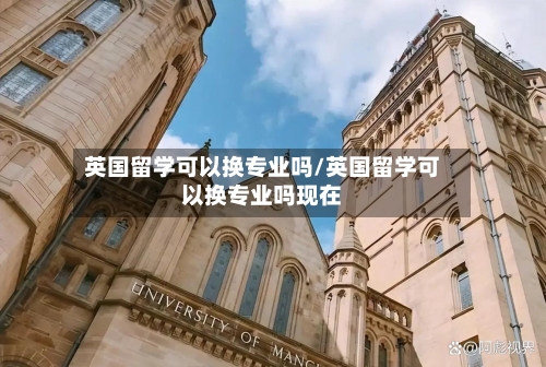 英国留学可以换专业吗/英国留学可以换专业吗现在
