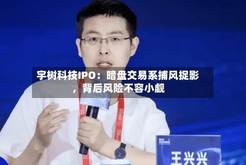 宇树科技IPO：暗盘交易系捕风捉影，背后风险不容小觑-第3张图片