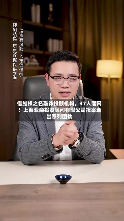 借维权之名敲诈投顾机构，37人落网！上海亚商投资顾问有限公司报案牵出系列团伙-第3张图片