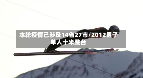 本轮疫情已涉及14省27市/2012男子单人十米跳台