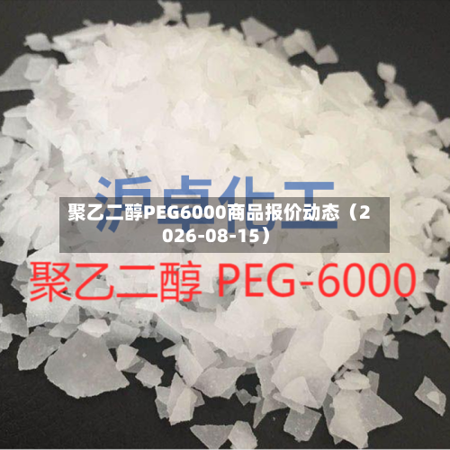 聚乙二醇PEG6000商品报价动态（2026-08-15）-第1张图片