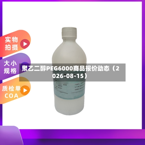 聚乙二醇PEG6000商品报价动态（2026-08-15）-第2张图片