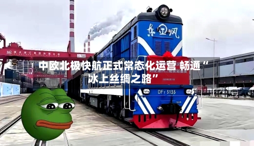 中欧北极快航正式常态化运营 畅通“冰上丝绸之路”