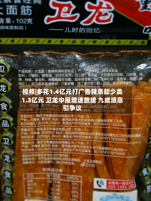 视频|多花1.4亿元打广告辣条却少卖1.3亿元 卫龙中报增速放缓 九成派息引争议