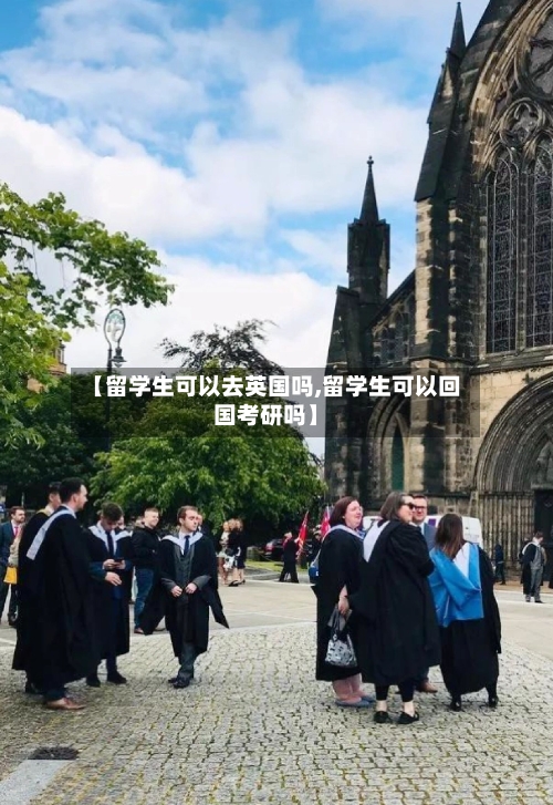 【留学生可以去英国吗,留学生可以回国考研吗】