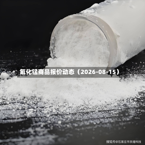 氟化锰商品报价动态（2026-08-15）-第3张图片