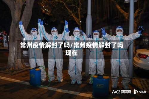 常州疫情解封了吗/常州疫情解封了吗现在
